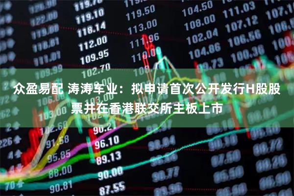 众盈易配 涛涛车业：拟申请首次公开发行H股股票并在香港联交所主板上市