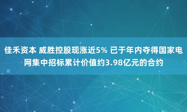 佳禾资本 威胜控股现涨近5% 已于年内夺得国家电网集中招标累计价值约3.98亿元的合约