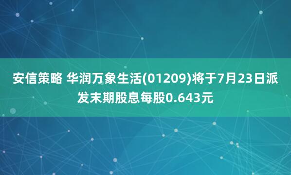 安信策略 华润万象生活(01209)将于7月23日派发末期股息每股0.643元