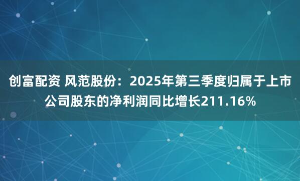 创富配资 风范股份：2025年第三季度归属于上市公司股东的净利润同比增长211.16%