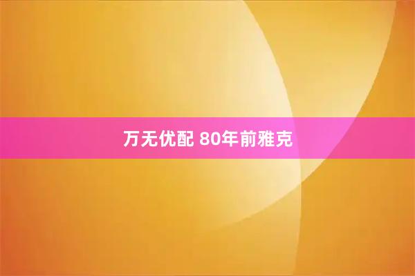 万无优配 80年前雅克